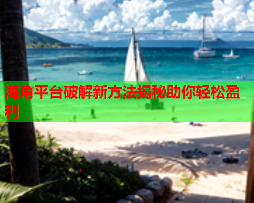 海角平台破解新方法揭秘助你轻松盈利