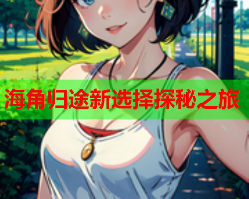海角归途新选择探秘之旅