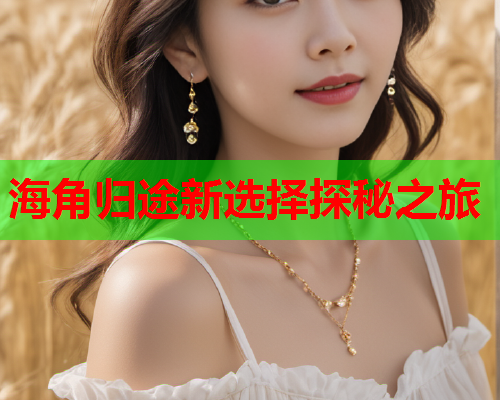 海角归途新选择探秘之旅