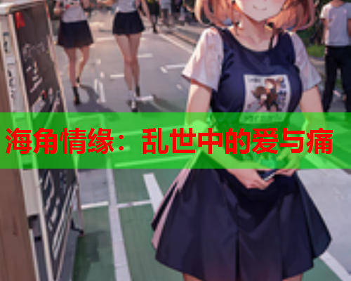 海角情缘：乱世中的爱与痛