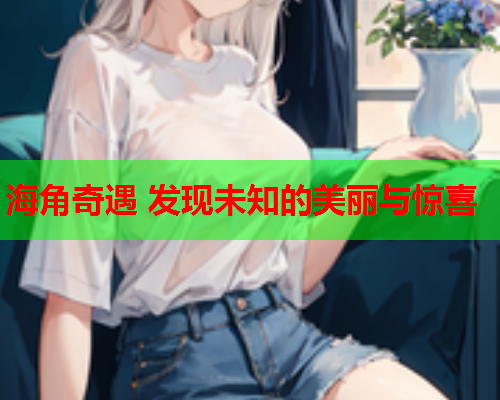 海角奇遇 发现未知的美丽与惊喜