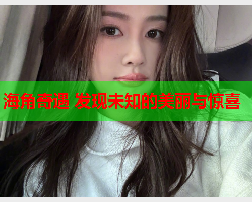 海角奇遇 发现未知的美丽与惊喜
