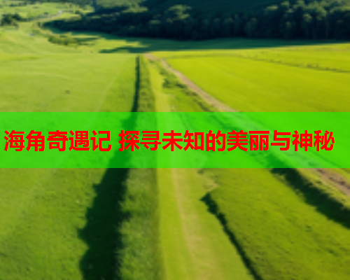 海角奇遇记 探寻未知的美丽与神秘