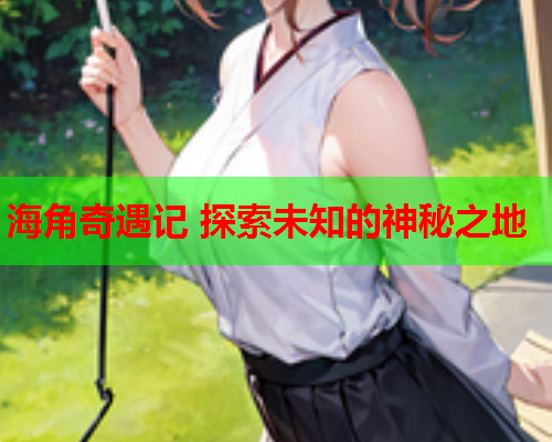海角奇遇记 探索未知的神秘之地