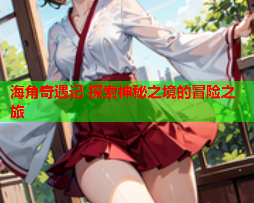 海角奇遇记 探索神秘之境的冒险之旅