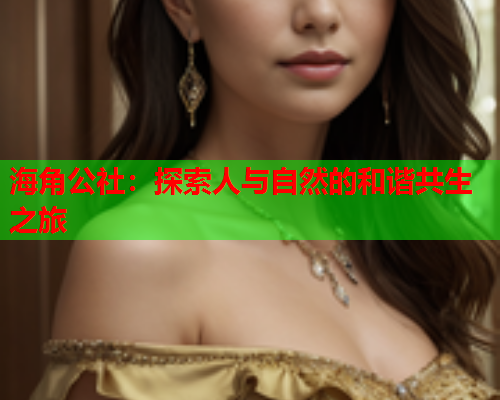 海角公社：探索人与自然的和谐共生之旅