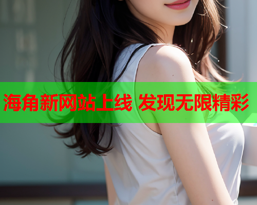 海角新网站上线 发现无限精彩