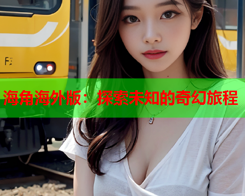 海角海外版：探索未知的奇幻旅程