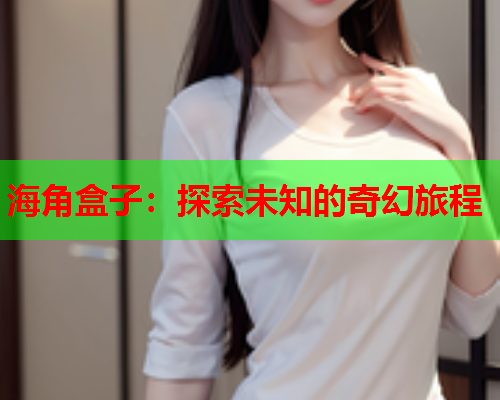 海角盒子：探索未知的奇幻旅程