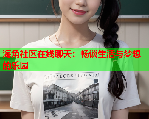海角社区在线聊天：畅谈生活与梦想的乐园