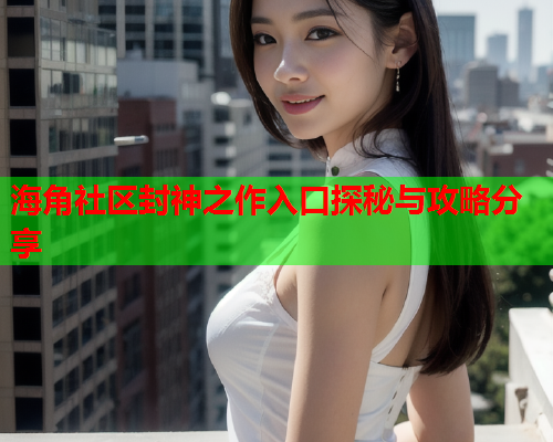 海角社区封神之作入口探秘与攻略分享