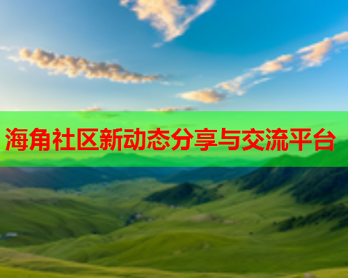 海角社区新动态分享与交流平台
