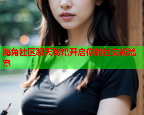 海角社区聊天秘籍开启你的社交新篇章