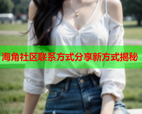 海角社区联系方式分享新方式揭秘