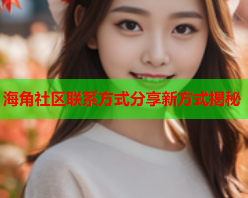 海角社区联系方式分享新方式揭秘