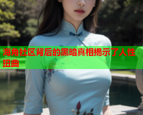 海角社区背后的黑暗真相揭示了人性扭曲