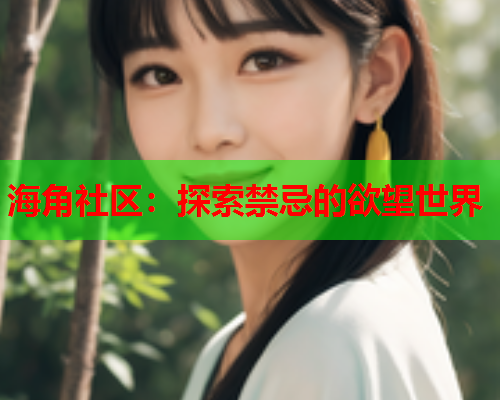 海角社区：探索禁忌的欲望世界