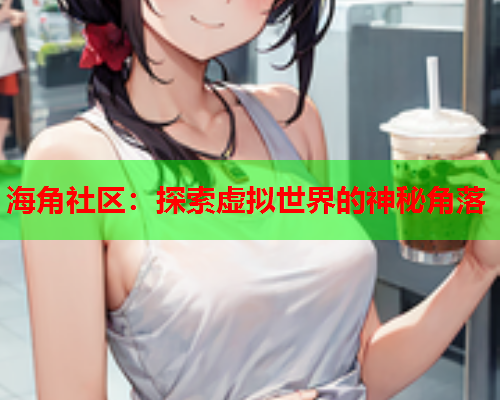 海角社区：探索虚拟世界的神秘角落
