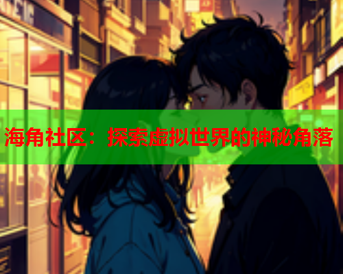 海角社区：探索虚拟世界的神秘角落