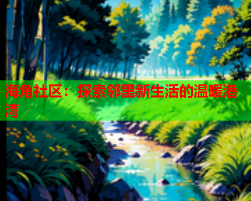 海角社区：探索邻里新生活的温暖港湾
