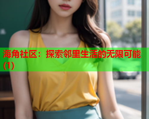 海角社区：探索邻里生活的无限可能(1)