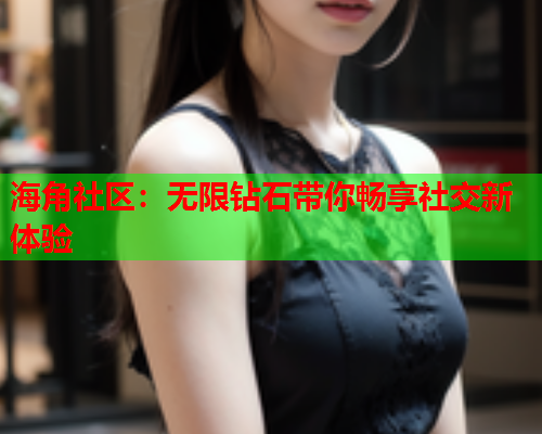 海角社区：无限钻石带你畅享社交新体验
