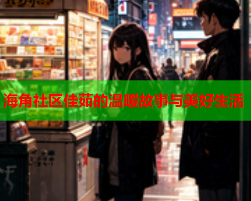 海角社区佳茹的温暖故事与美好生活